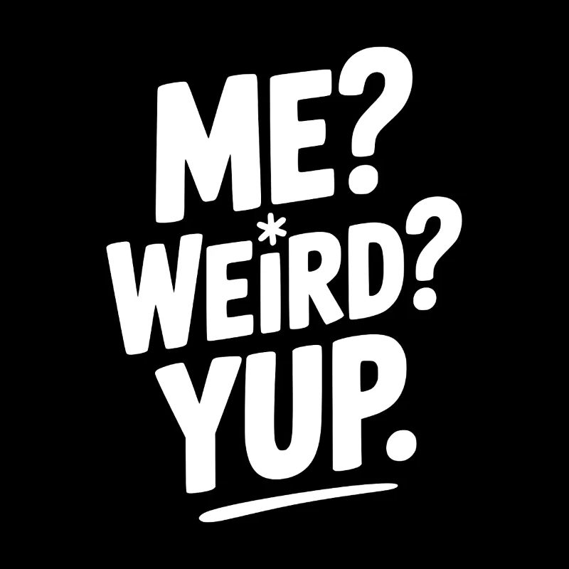 Me? Weird? Yup.