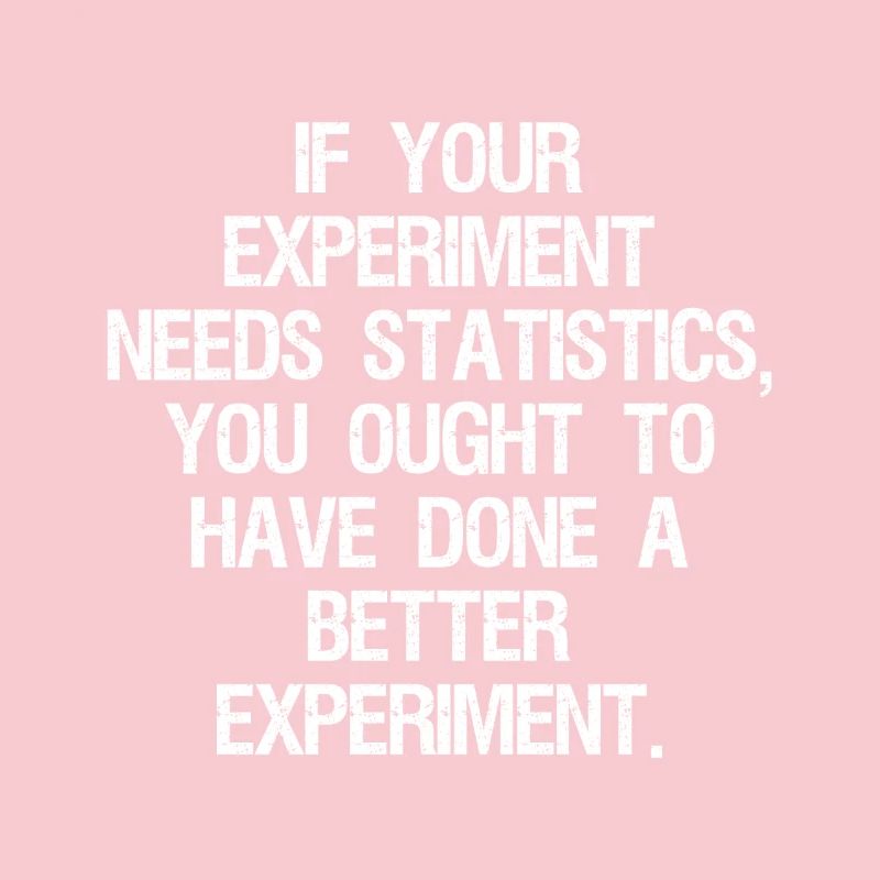 if your experiment needs statistics you ought