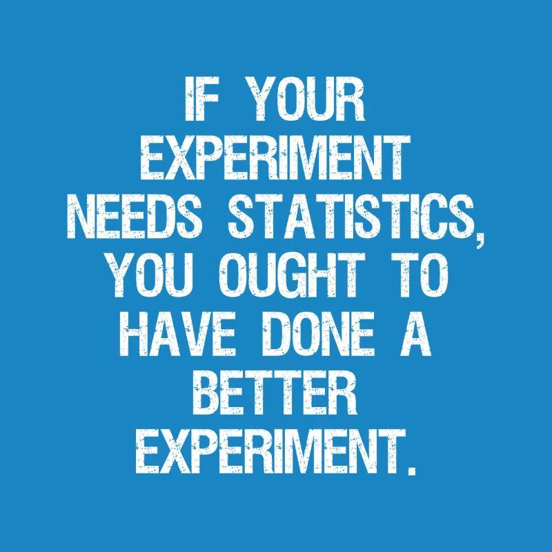 if your experiment needs statistics you ought