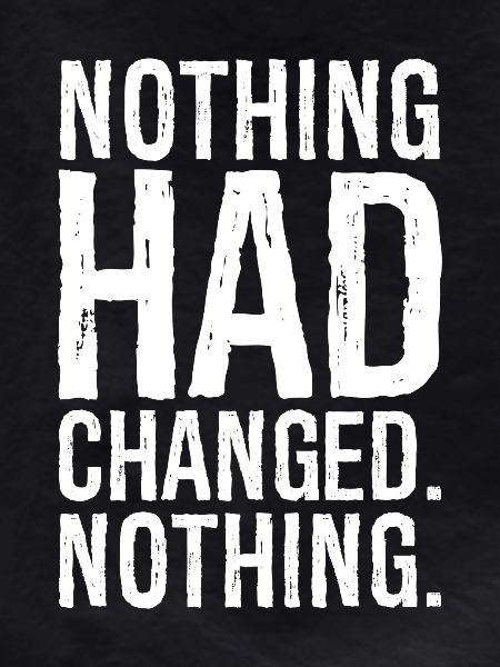 nothing had changed nothing