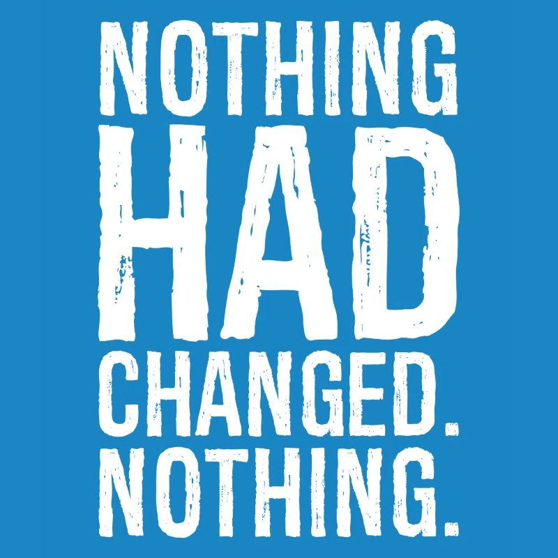 nothing had changed nothing