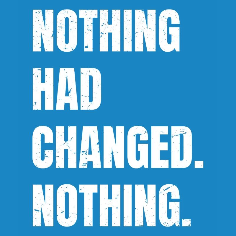 nothing had changed nothing