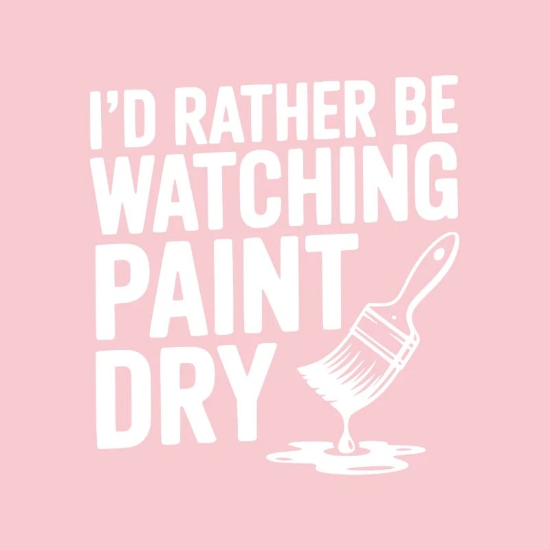 I'd Rather Be Watching Paint Dry