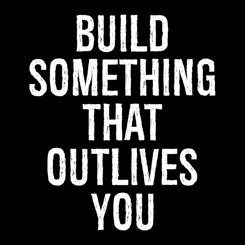 build something that outlive you