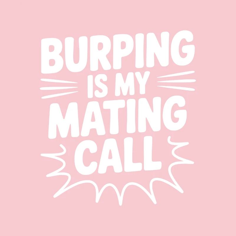 Burping Is My Mating Call