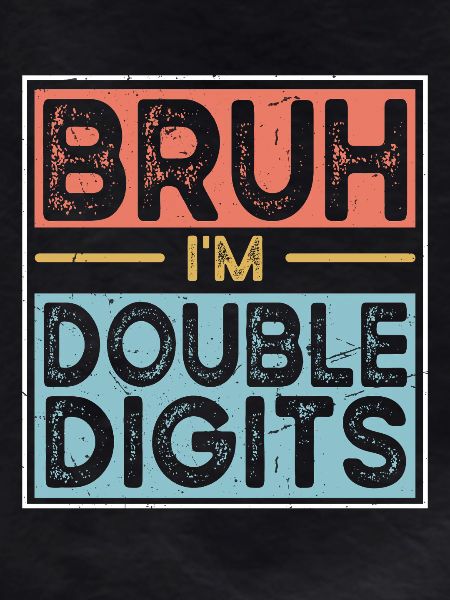 Bruh I'm Double Digits
