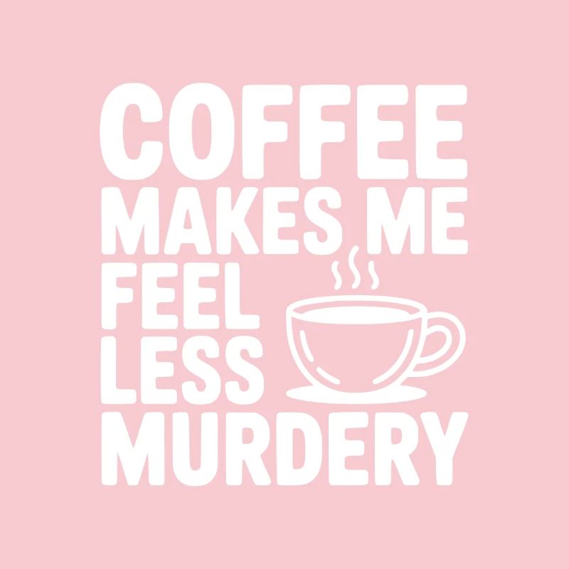 Coffee Makes Me Feel Less Murdery