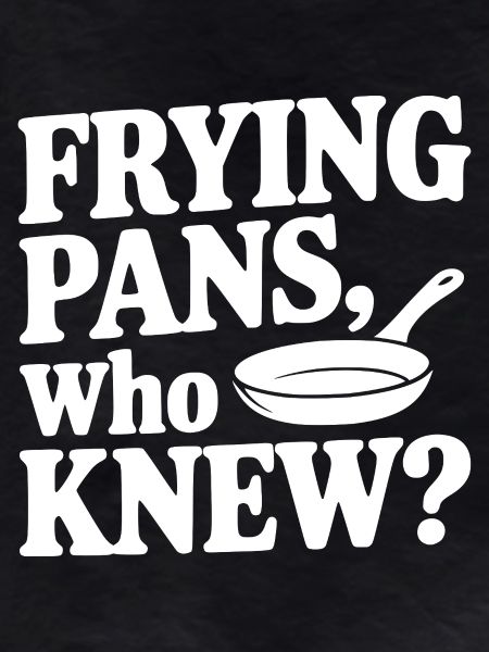 Frying Pans, Who Knew?