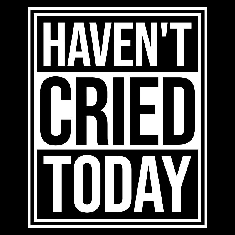 Haven't Cried Today Saying Funny Emotional Irony