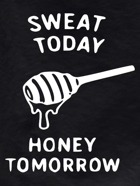 Sweat Today Honey Tomorrow