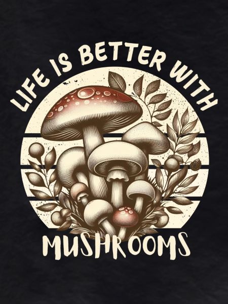 Life is better with Mushrooms