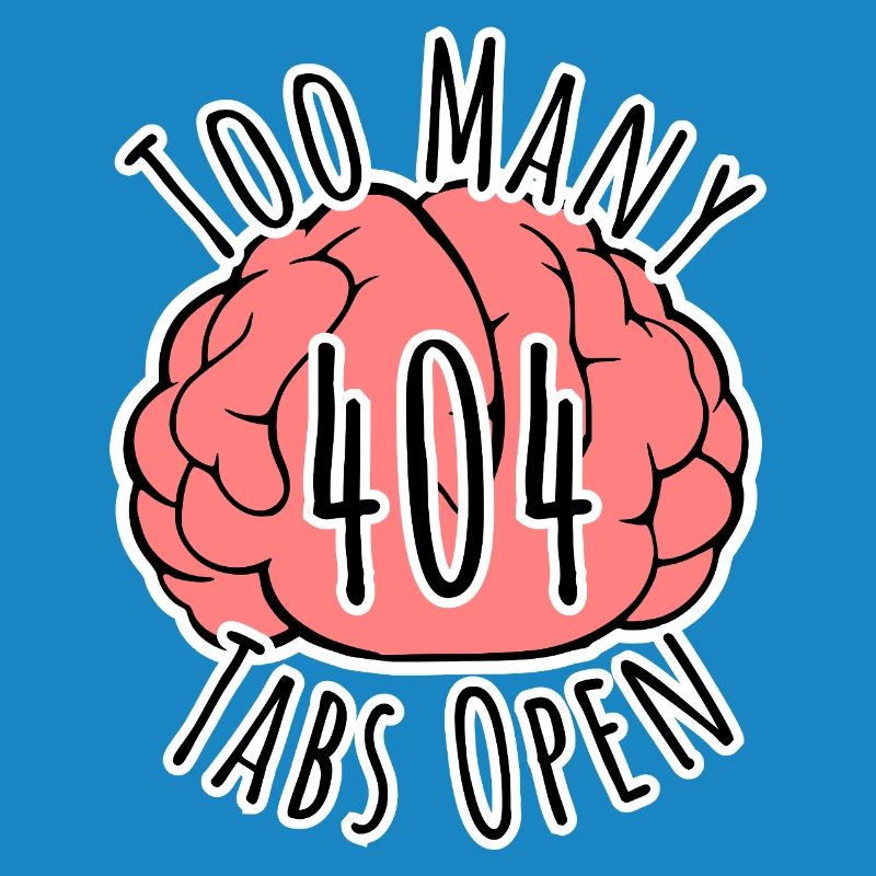 Brain Error 404 - Too many tabs open!