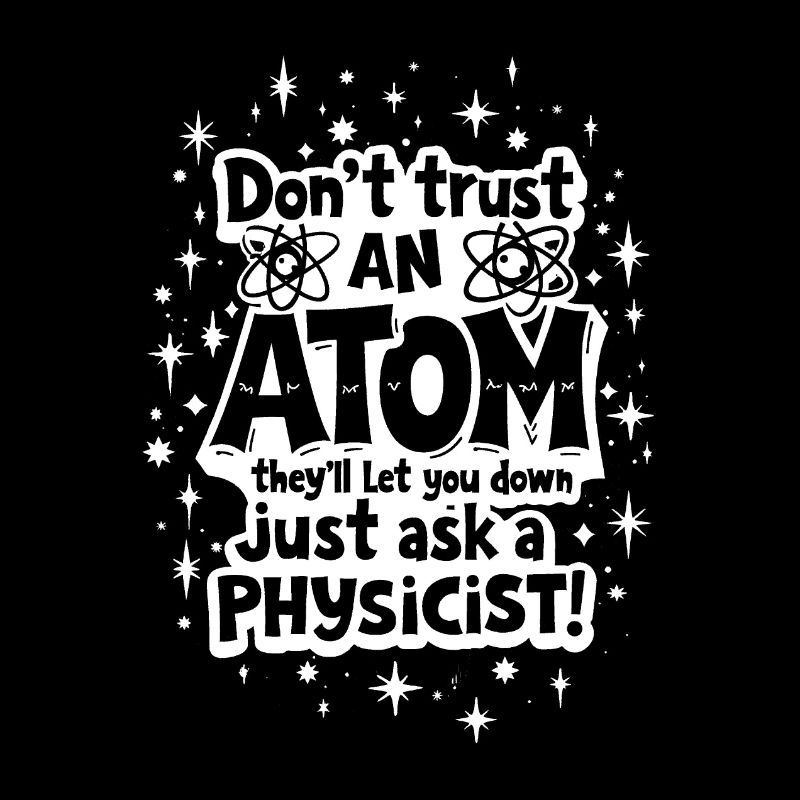 DON’T TRUST AN ATOM, THEY’LL LET YOU DOWN