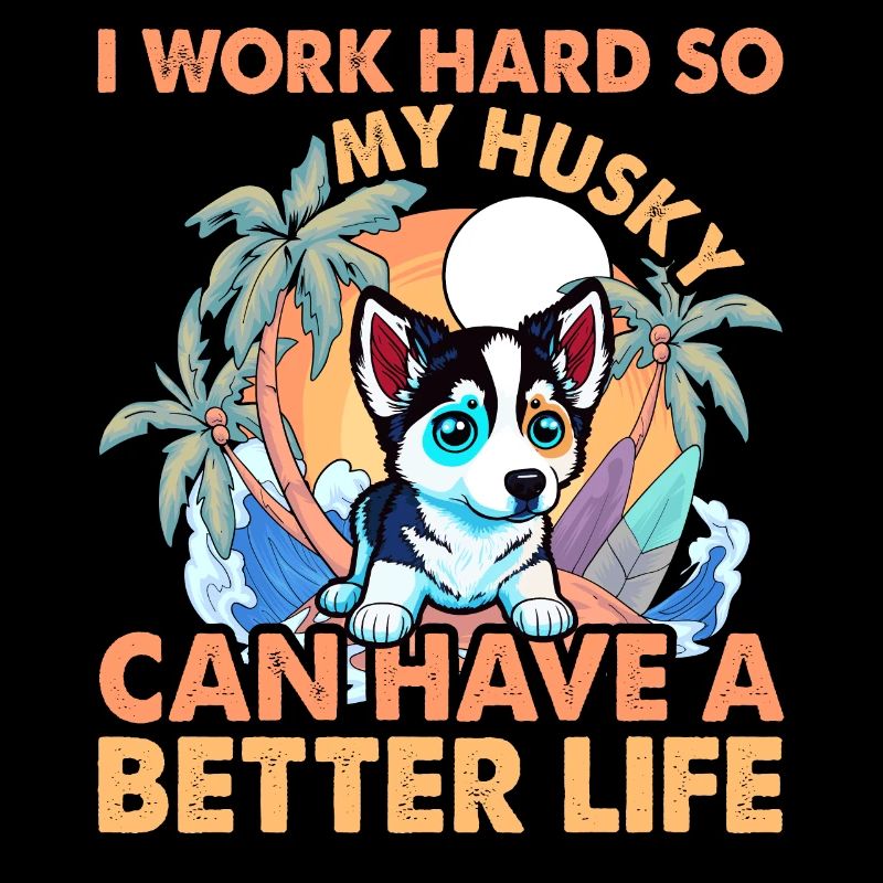 I work hard so my Husky can have a better life