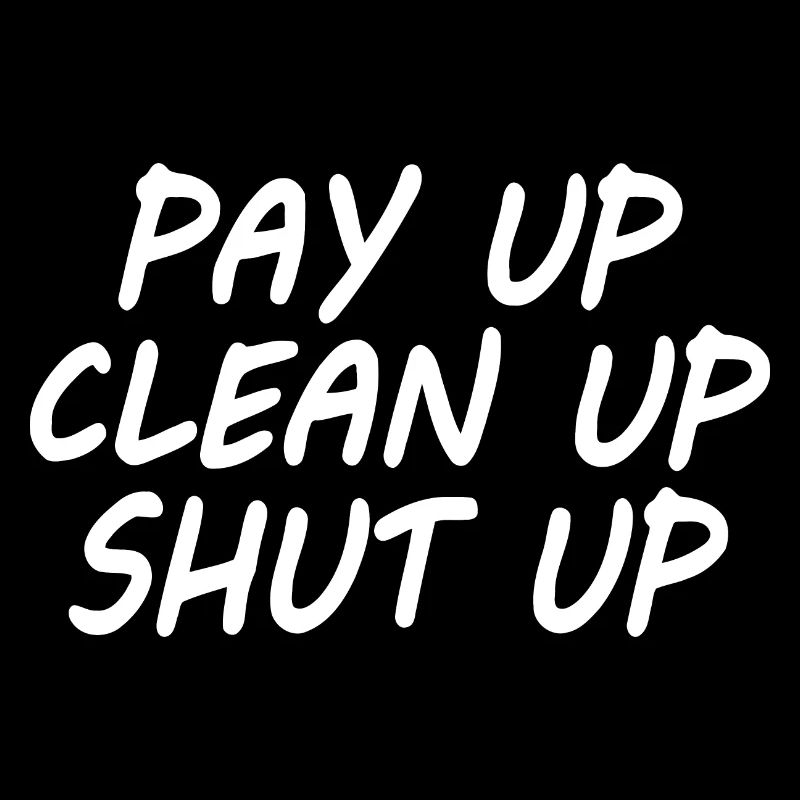 Pay up clean up shut up