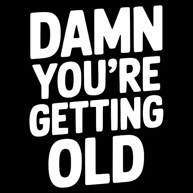 Damn You're Getting Old