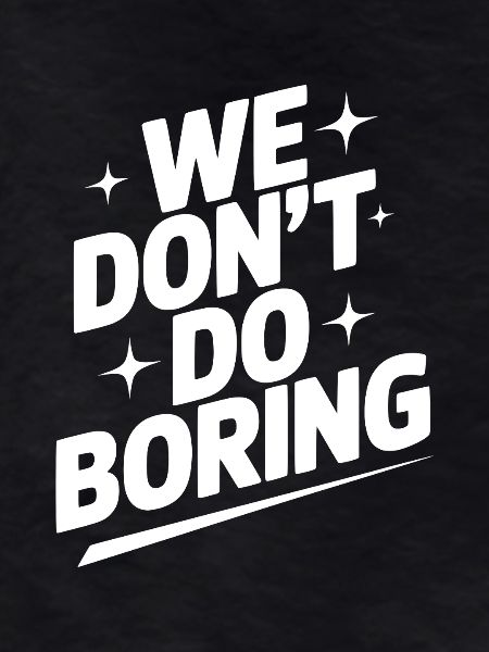 We Don’t Do Boring