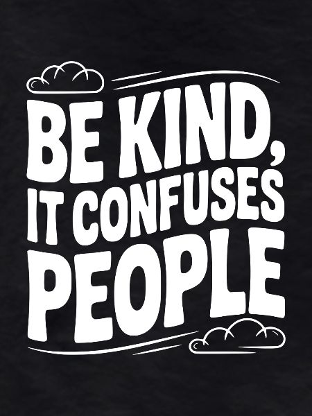 Be Kind It Confuses People