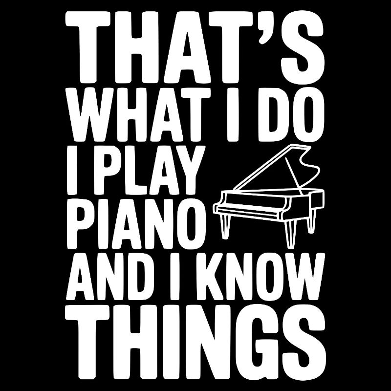 That’s What I Do I Play Piano and I Know Things