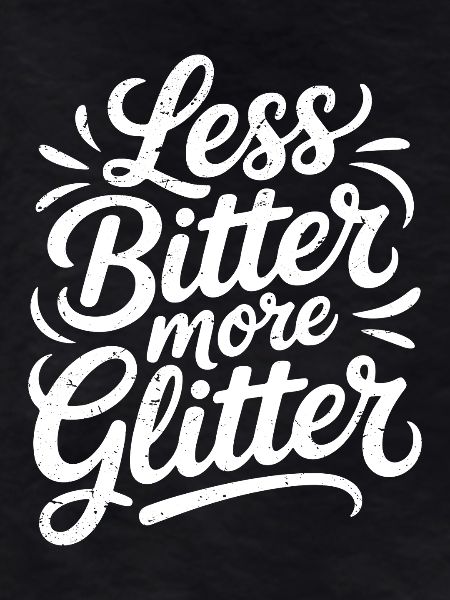 less bitter more glitter