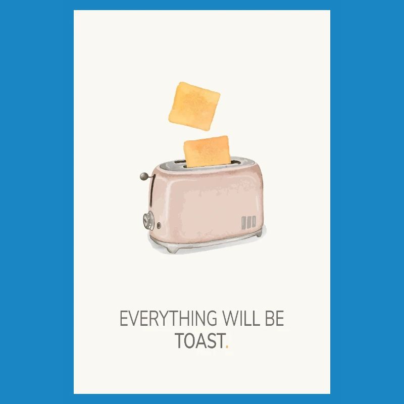Everything Will Be Toast – Funny Kitchen Poster