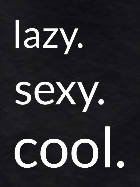 Lazy. Sexy. Cool. 