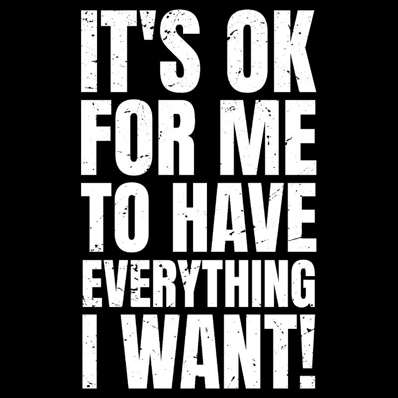 Es ist okay, wenn ich alles habe, was ich will.