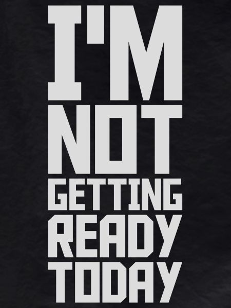 not getting ready today