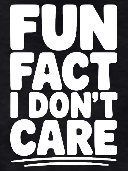 Fun Fact I Don't Care