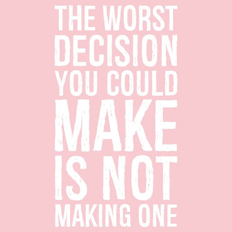 the worst decision you could make is not making