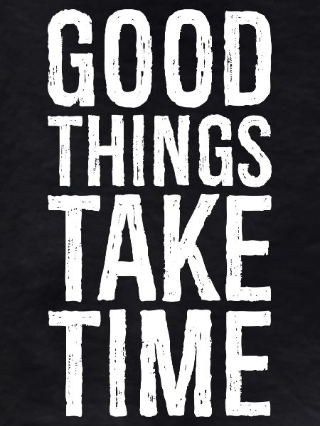 good things take time