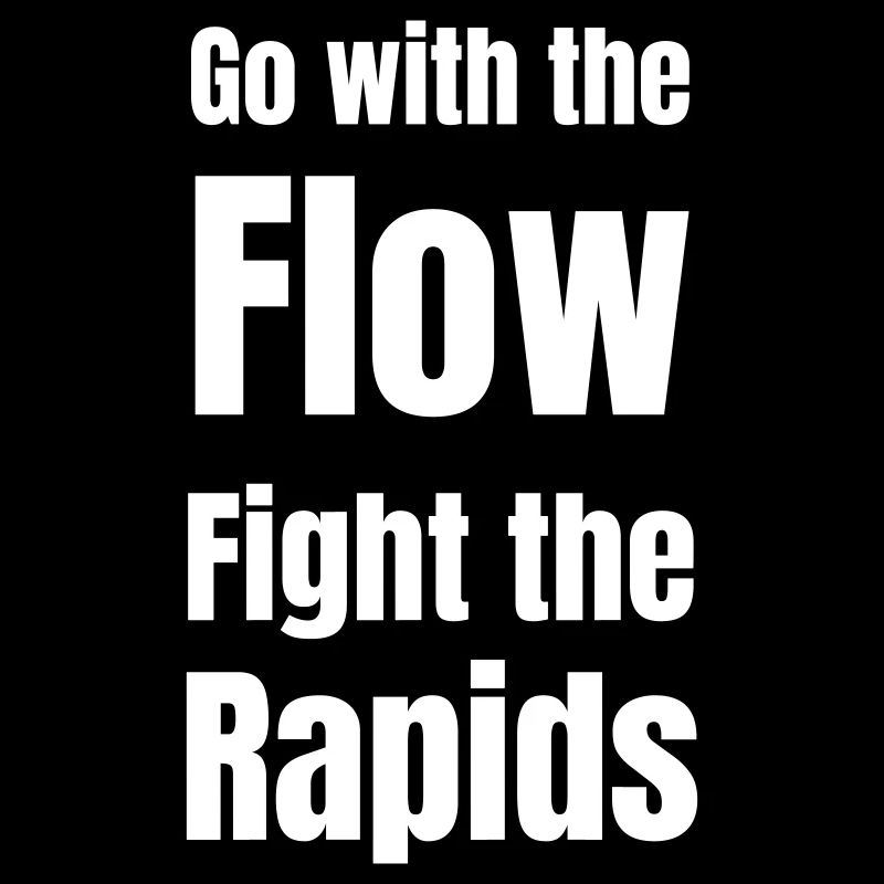Go with the flow fight the rapids