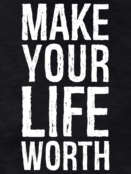 make your life worth