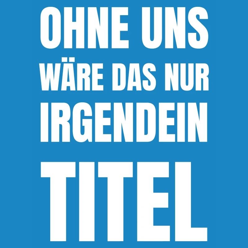 Ohne uns wäre das nur irgendein Titel.