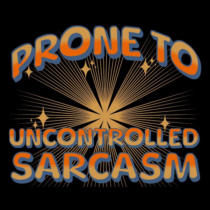 Prone to uncontrolled sarcasm