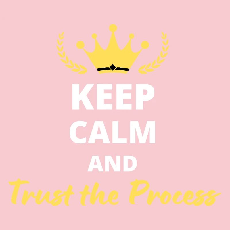 Keep Calm and Trust the Process