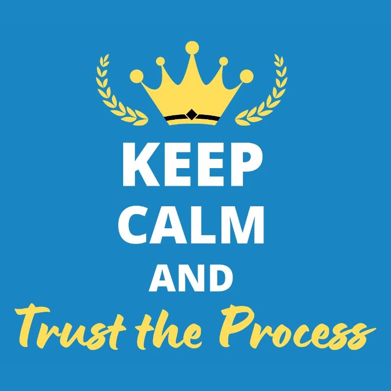 Keep Calm and Trust the Process