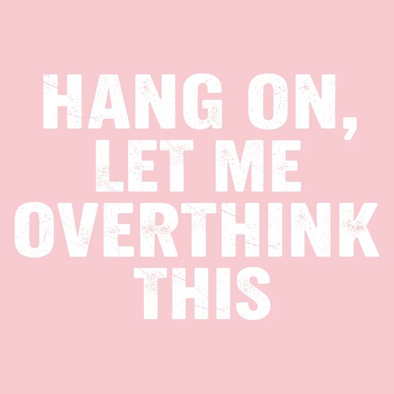 Hold On Let Me Overthink This