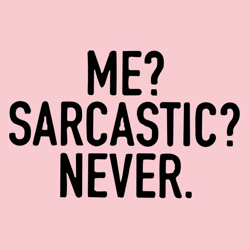 I'm never sarcastic.