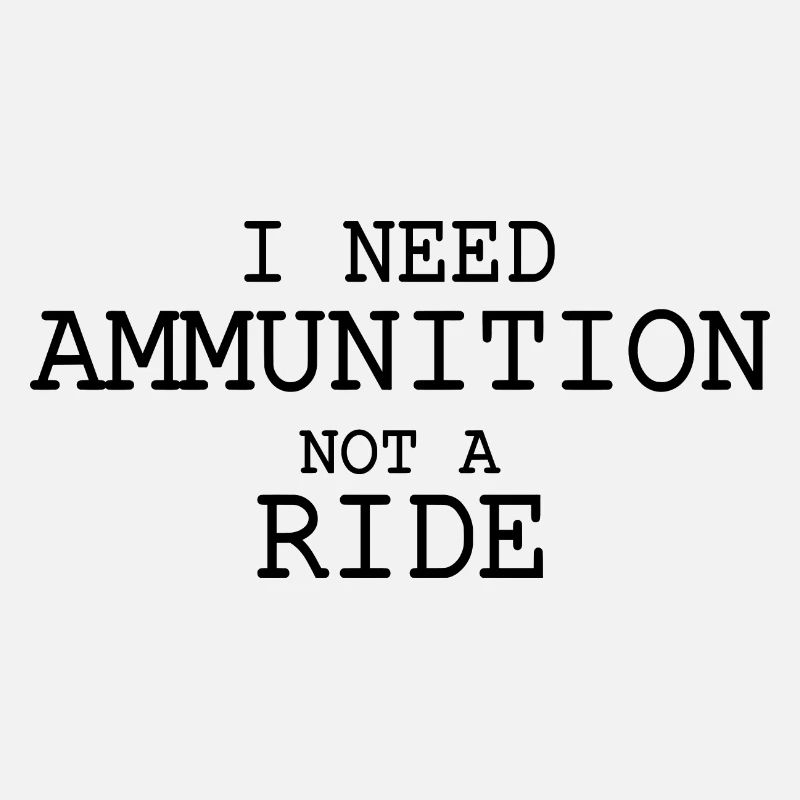 I need ammunition not a ride