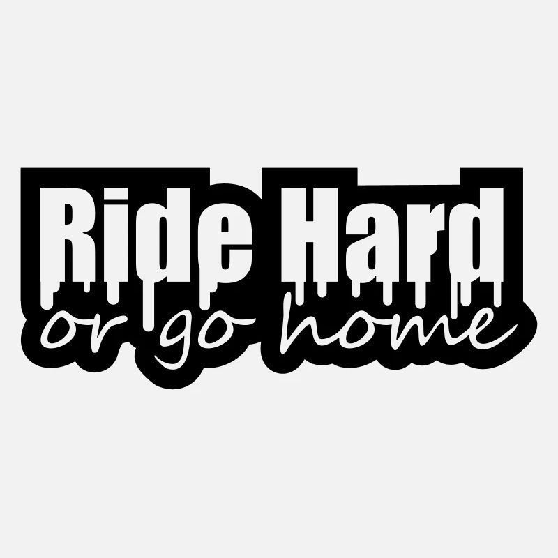 Ride Hard Or Go Home