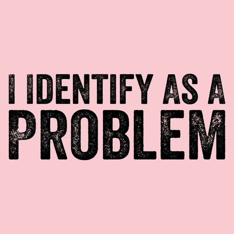 I Identify As A Problem
