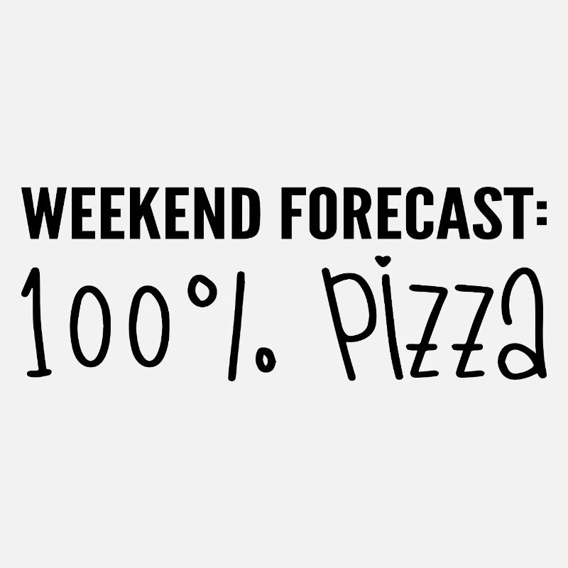 Weekend forecast: 100% pizza