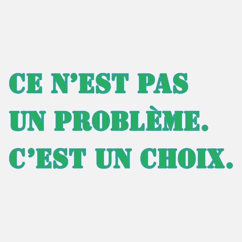CE N’EST PAS UN PROBLÈME. C’EST UN CHOIX.