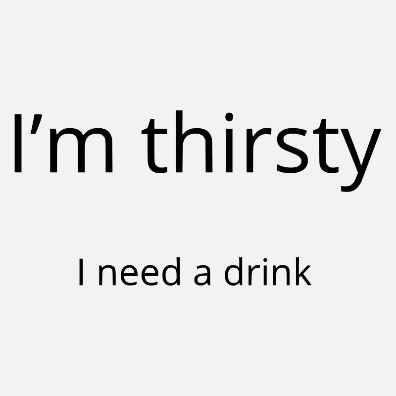 I'm thirsty, I need a drink