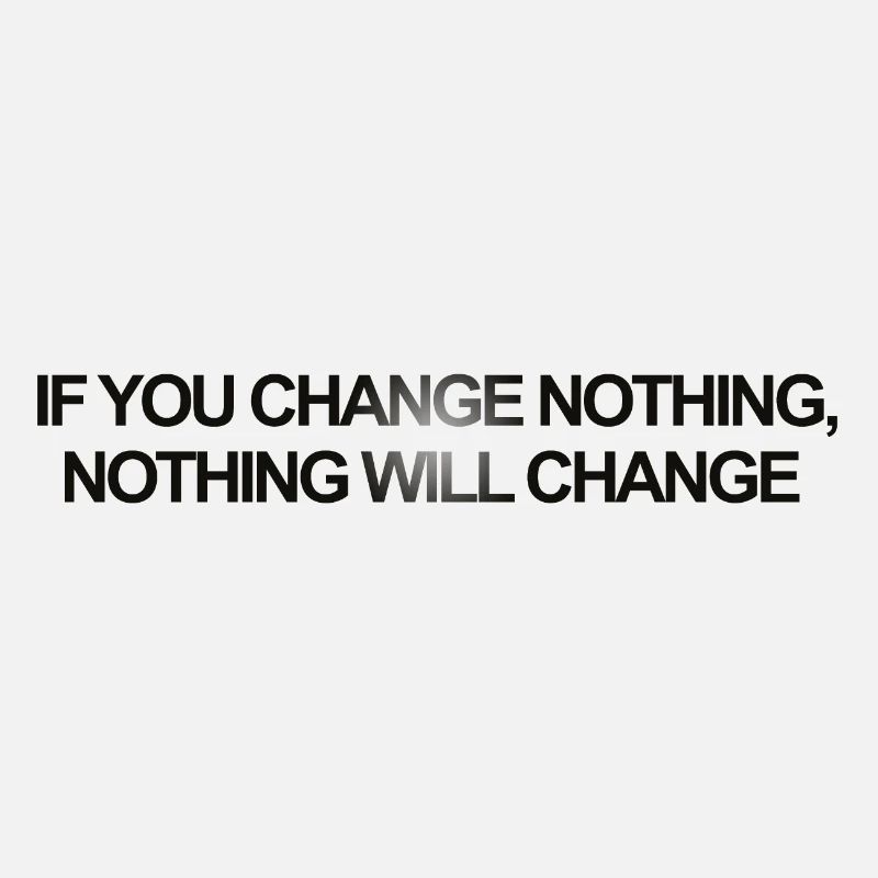 If you Change Nothing, Nothing will Change