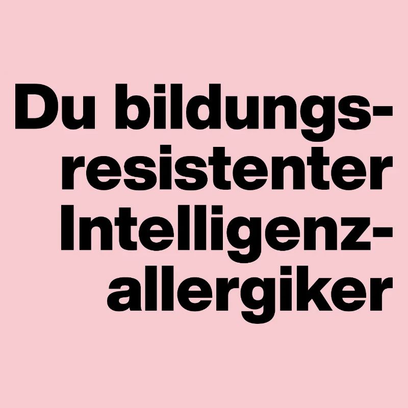 DU BILDUNGSRESISTENTER INTELLIGENZ-ALLERGIKER.
