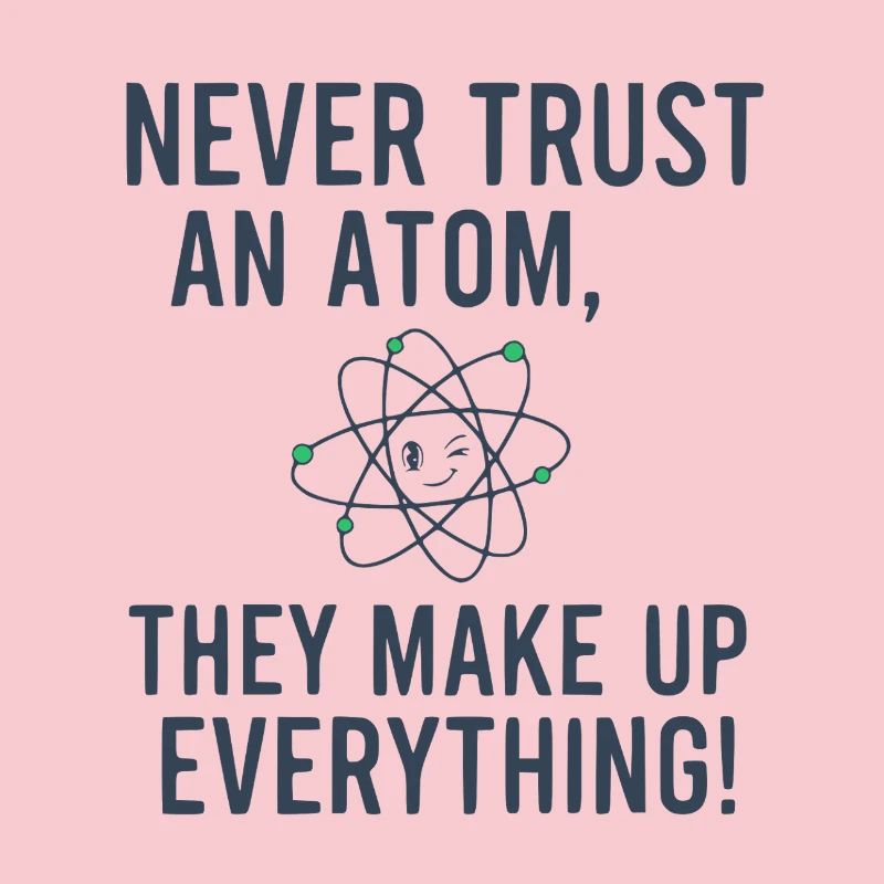 Never Trust An Atom Funny Science Physics Pun