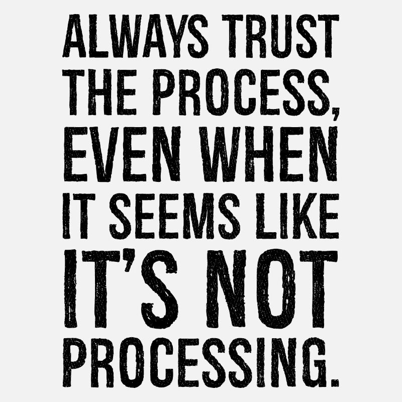 Always trust the process even when it seems like