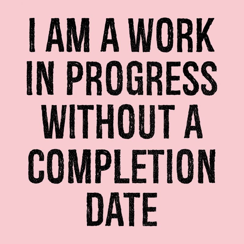 I am a work in progress without a completion date